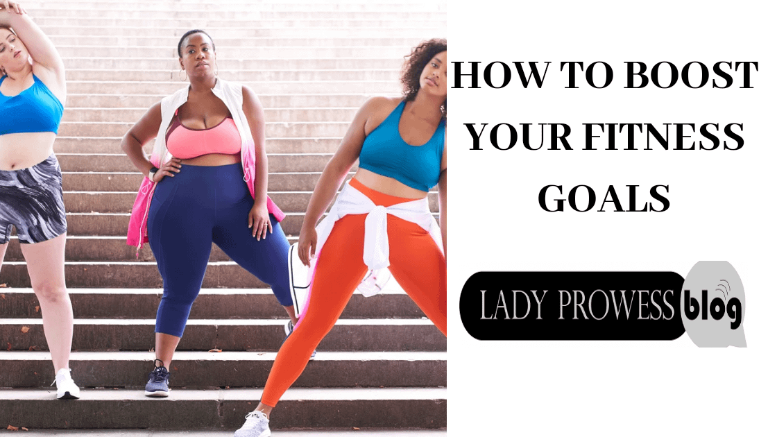 6 Ways To Boost Your`fitness Goals » Lady Prowess Blog