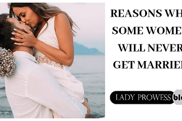 REASONS WHY SOME WOMEN WILL NEVER GET MARRIED